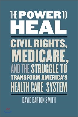 The Power to Heal: Civil Rights, Medicare, and the Struggle to Transform America&#39;s Health Care System