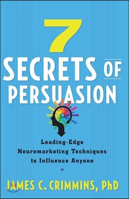 7 Secrets of Persuasion: Leading-Edge Neuromarketing Techniques to Influence Anyone