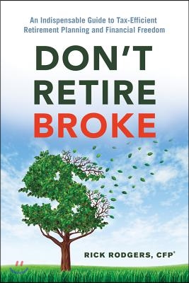 Don&#39;t Retire Broke: An Indispensable Guide to Tax-Efficient Retirement Planning and Financial Freedom