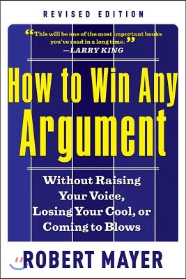 How to Win Any Argument: Without Raising Your Voice, Losing Your Cool, or Coming to Blows