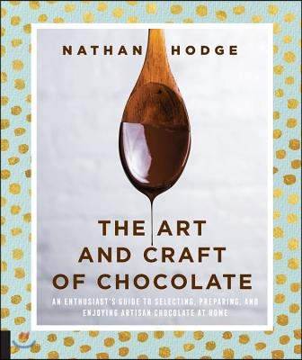 The Art and Craft of Chocolate: An Enthusiast&#39;s Guide to Selecting, Preparing and Enjoying Artisan Chocolate at Home