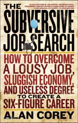 The Subversive Job Search: How to Overcome a Lousy Job, Sluggish Economy, and Useless Degree to Create a Six-Figure Career