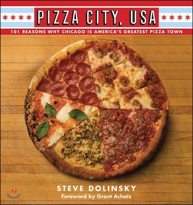 Pizza City, USA: 101 Reasons Why Chicago Is America&#39;s Greatest Pizza Town