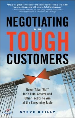 Negotiating with Tough Customers: Never Take No! for a Final Answer and Other Tactics to Win at the Bargaining Table