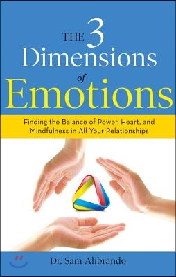 The 3 Dimensions of Emotions: Finding the Balance of Power, Heart, and Mindfulness in All of Your Relationships