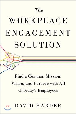 The Workplace Engagement Solution: Find a Common Mission, Vision and Purpose with All of Today&#39;s Employees