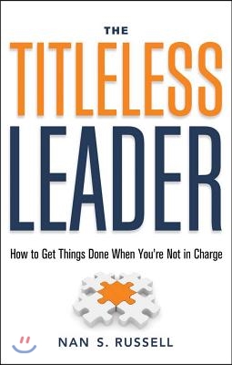 The Titleless Leader: How to Get Things Done When You&#39;re Not in Charge