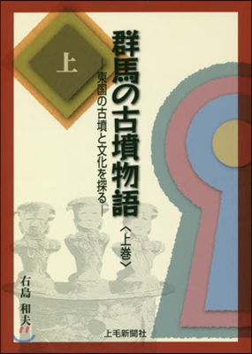 群馬の古墳物語 上－東國の古墳と文化を探