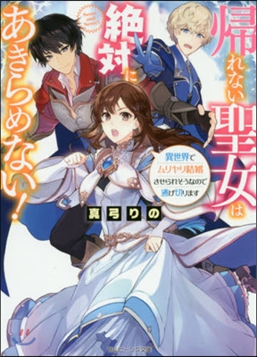 歸れない聖女は絶對にあきらめない! 異世界でムリヤリ結婚させられそうなので逃げ切ります