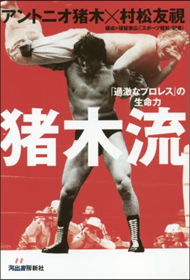 猪木流 「過激なプロレス」の生命力