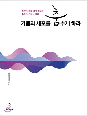 기쁨의 세포를 춤추게 하라 : 몸과 마음을 함께 돌보는 소마 사무량심 명상