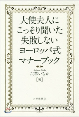 大使夫人にこっそり聞いた 失敗しないヨ-ロッパ式マナ-ブック