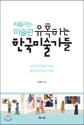 처음 가는 미술관 유혹하는 한국 미술가들 - 도슨트와 함께 떠나는 한국 현대미술 작가전