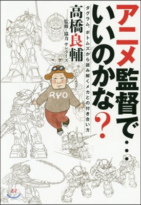 アニメ監督で…いいのかな? ダグラム,ボトムズから讀み解くメカとの付き合い方