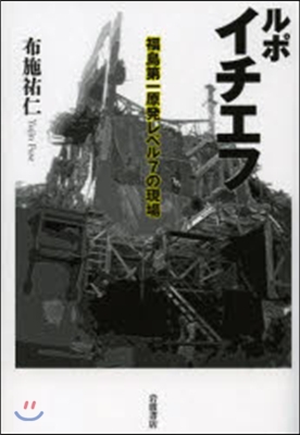 ルポ イチエフ 福島第一原發レベル7の現