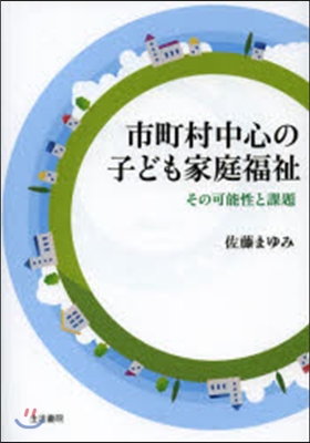 市町村中心の子ども家庭福祉－その可能性と