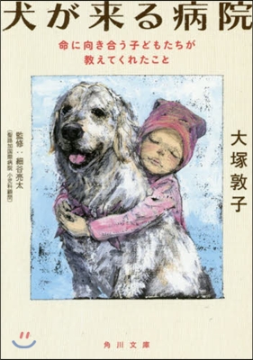 犬が來る病院 命に向き合う子どもたちが敎えてくれたこと