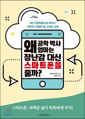 왜 공학 박사 엄마는 장난감 대신 스마트폰을 줄까? - 4차 산업혁명 시대 아이가 7세까지 갖춰야 할 스마트교육