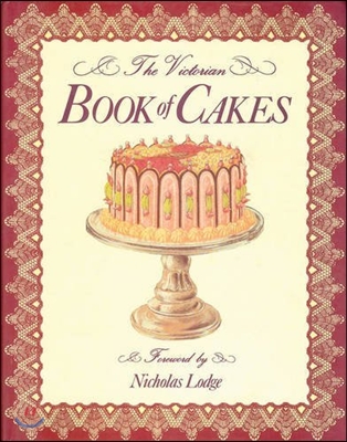 The Victorian Book of Cakes: A Treasury of Recipes for Cakes, Biscuits, Cookies, Icings, Frostings and Sweet Confections from the Golden Age of Cak