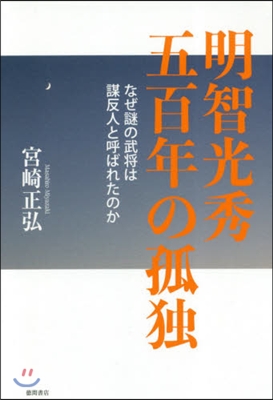 明智光秀五百年の孤獨 なぜ謎の武將は謀反