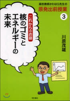 高校敎師かわはら先生の原發出前授業(3)これからのお話 核のゴミとエネルギ-の未來