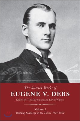 The Selected Works of Eugene V. Debs, Vol. I: Building Solidarity on the Tracks, 1877a 1892