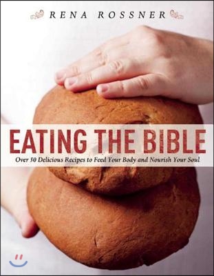 Eating the Bible: Over 50 Delicious Recipes to Feed Your Body and Nourish Your Soul