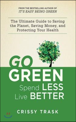 Go Green, Spend Less, Live Better: The Ultimate Guide to Saving the Planet, Saving Money, and Protecting Your Health