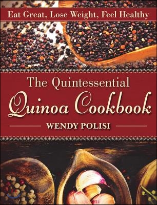 The Quintessential Quinoa Cookbook: Eat Great, Lose Weight, Feel Healthy