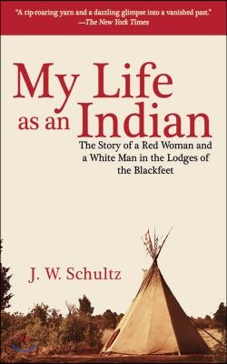 My Life as an Indian: The Story of a Red Woman and a White Man in the Lodges of the Blackfeet