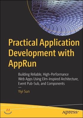 Practical Application Development with Apprun: Building Reliable, High-Performance Web Apps Using Elm-Inspired Architecture, Event Pub-Sub, and Compon