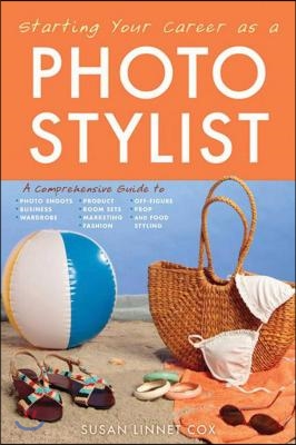 Starting Your Career as a Photo Stylist: A Comprehensive Guide to Photo Shoots, Marketing, Business, Fashion, Wardrobe, Off Figure, Product, Prop, Roo