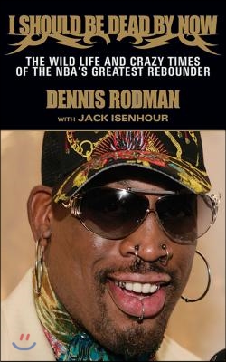 I Should Be Dead by Now: The Wild Life and Crazy Times of the Nba's Greatest Rebounder of Modern Times