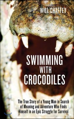 Swimming with Crocodiles: The True Story of a Young Man in Search of Meaning and Adventure Who Finds Himself in an Epic Struggle for Survival