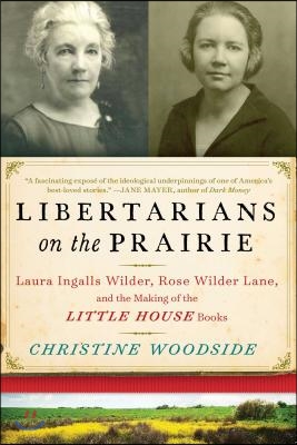 Libertarians on the Prairie: Laura Ingalls Wilder, Rose Wilder Lane, and the Making of the Little House Books