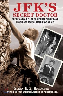 Jfk's Secret Doctor: The Remarkable Life of Medical Pioneer and Legendary Rock Climber Hans Kraus