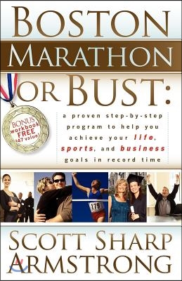 Boston Marathon or Bust: A Proven Step-By-Step Program That Helps You Achieve Your Life, Sports, and Business Goals in Record Time.