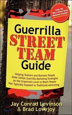 Guerrilla Street Team Guide: Helping Teamers and Business People Alike Utilize Guerrilla Marketing Strategies on the Grassroots Level to Reach Peop