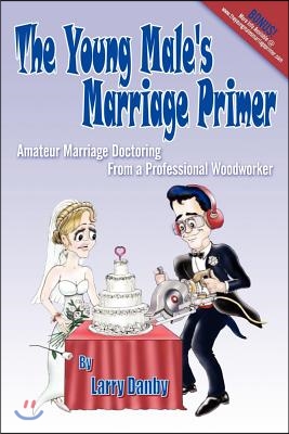 The Young Male&#39;s Marriage Primer: Amateur Marriage Doctoring from a Professional Woodworker