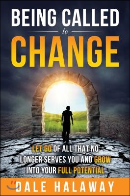 Being Called to Change: Let Go of All That No Longer Serves You and Grow Into Your Full Potential