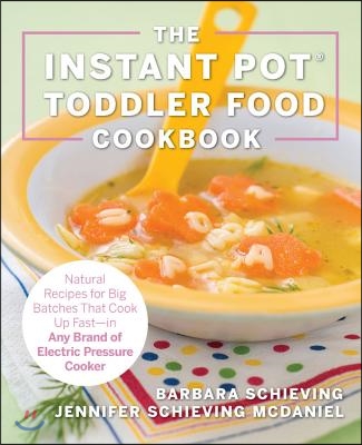 The Instant Pot Toddler Food Cookbook: Wholesome Recipes That Cook Up Fast - In Any Brand of Electric Pressure Cooker