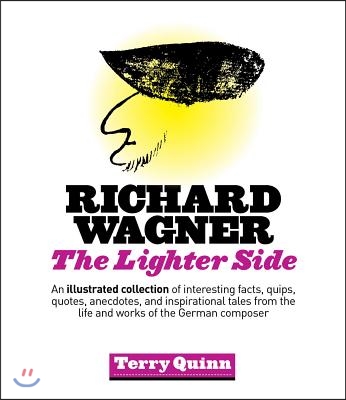 Richard Wagner: The Lighter Side: An Illustrated Collection of Interesting Facts, Quips, Quotes, Anecdotes, and Inspirational Tales fr