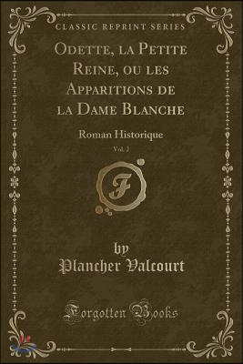 Odette, La Petite Reine, Ou Les Apparitions de la Dame Blanche, Vol. 2: Roman Historique (Classic Reprint)