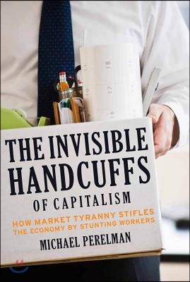 The Invisible Handcuffs of Capitalism: How Market Tyranny Stifles the Economy by Stunting Workers