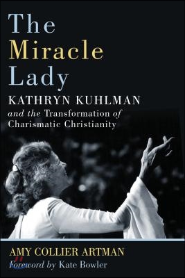 The Miracle Lady: Kathryn Kuhlman and the Transformation of Charismatic Christianity