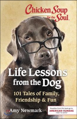 Chicken Soup for the Soul: Life Lessons from the Dog: 101 Tales of Family, Friendship &amp; Fun