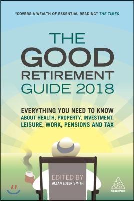 The Good Retirement Guide 2018: Everything You Need to Know about Health, Property, Investment, Leisure, Work, Pensions and Tax