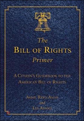 The Bill of Rights Primer: A Citizen&#39;s Guidebook to the American Bill of Rights