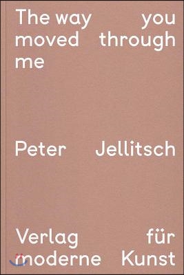 Peter Jellitsch: The Way You Moved Through Me