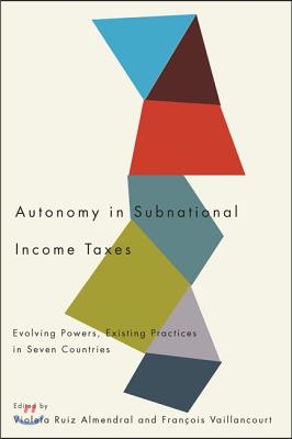 Autonomy in Subnational Income Taxes: Evolving Powers, Existing Practices in Seven Countries